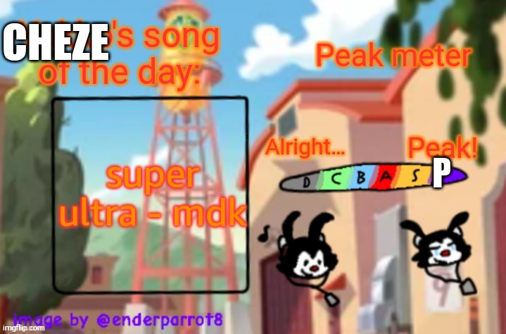 song of te dae | CHEZE; super ultra - mdk; P | image tagged in song of te dae | made w/ Imgflip meme maker