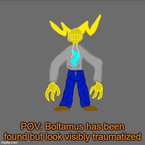 RP with Boltamus | POV: Boltamus has been found but look visibly traumatized | image tagged in boltam with clothes | made w/ Imgflip meme maker