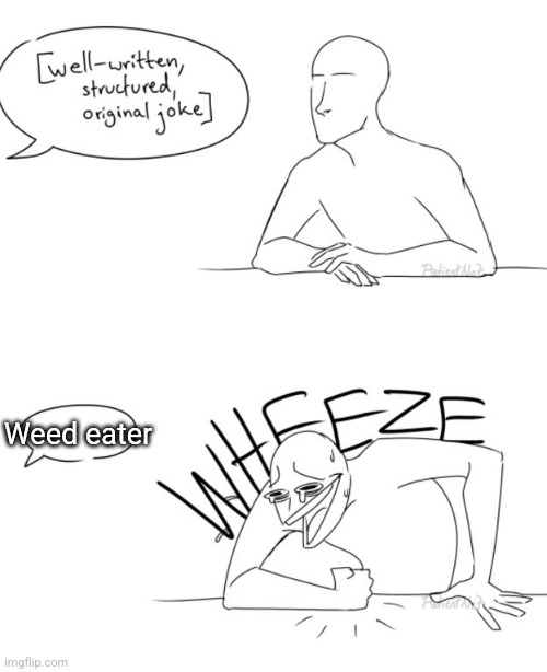Shout out to those who get the reference | Weed eater | image tagged in wheeze | made w/ Imgflip meme maker
