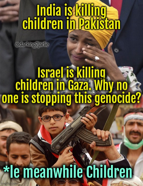 Poor children can't even kill unarmed civilians. :( | India is killing children in Pakistan; @darking2jarlie; Israel is killing children in Gaza. Why no one is stopping this genocide? *le meanwhile Children | image tagged in ilhan omar,islam,terrorism,israel,pakistan,liberal logic | made w/ Imgflip meme maker