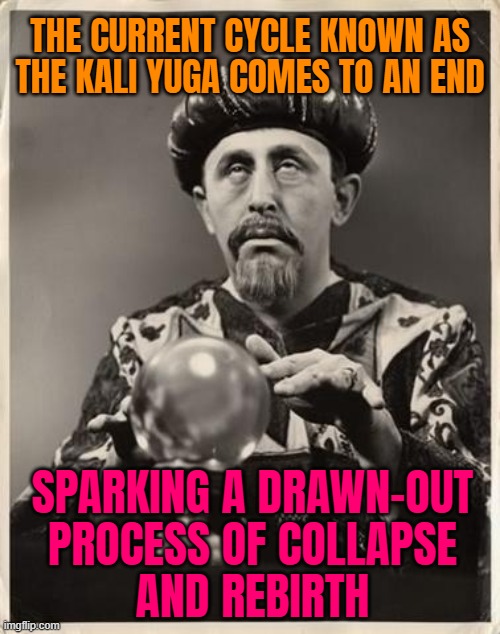 Disturbing End-Times Prophecy For 2025 | THE CURRENT CYCLE KNOWN AS THE KALI YUGA COMES TO AN END; SPARKING A DRAWN-OUT
PROCESS OF COLLAPSE
AND REBIRTH | image tagged in fortune teller,world war 3,religion,hinduism,prophecy,apocalypse | made w/ Imgflip meme maker