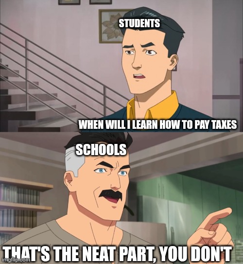 I don't wanna be getting to school at like 8 am just to learn the most useless information such as the quadratic formula | STUDENTS; WHEN WILL I LEARN HOW TO PAY TAXES; SCHOOLS; THAT'S THE NEAT PART, YOU DON'T | image tagged in that's the neat part you don't | made w/ Imgflip meme maker