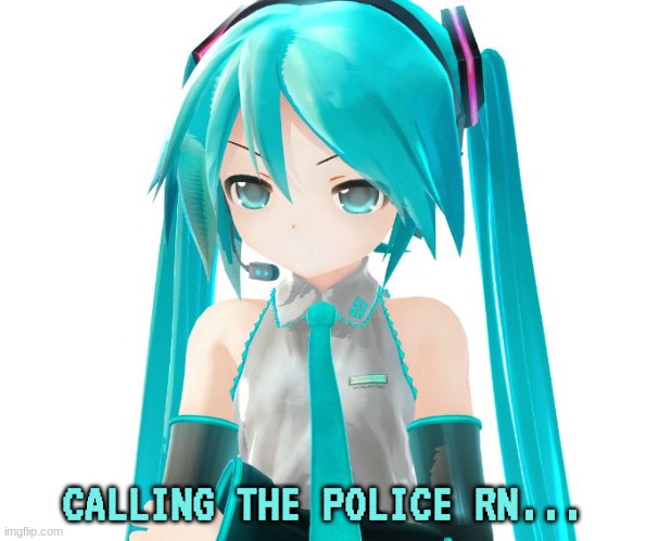 Angry Miku | CALLING THE POLICE RN... | image tagged in angry miku | made w/ Imgflip meme maker