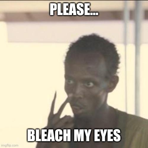 Bleach my eyes... PLEASE | PLEASE... BLEACH MY EYES | image tagged in memes,look at me | made w/ Imgflip meme maker