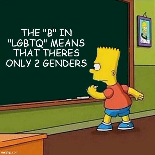 Bart Simpson writing on chalkboard | THE "B" IN "LGBTQ" MEANS THAT THERES ONLY 2 GENDERS | image tagged in bart simpson writing on chalkboard | made w/ Imgflip meme maker