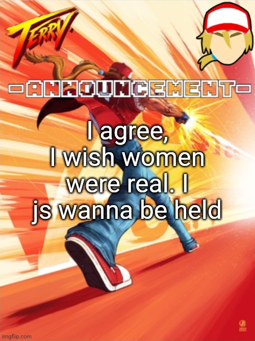 Terry Bogard temp (better) | I agree, I wish women were real. I js wanna be held | image tagged in terry bogard temp better | made w/ Imgflip meme maker