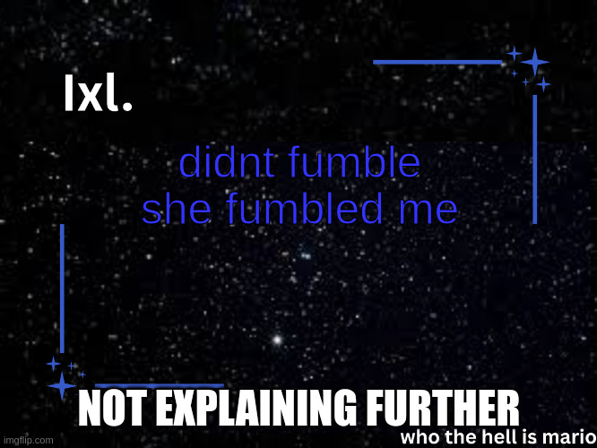 Ixl temp | didnt fumble she fumbled me; NOT EXPLAINING FURTHER | image tagged in ixl temp | made w/ Imgflip meme maker
