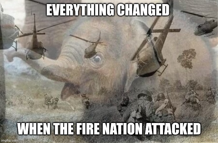 Everything changed when the Fire Nation attacked | EVERYTHING CHANGED; WHEN THE FIRE NATION ATTACKED | image tagged in elephant vietnam flashbacks | made w/ Imgflip meme maker