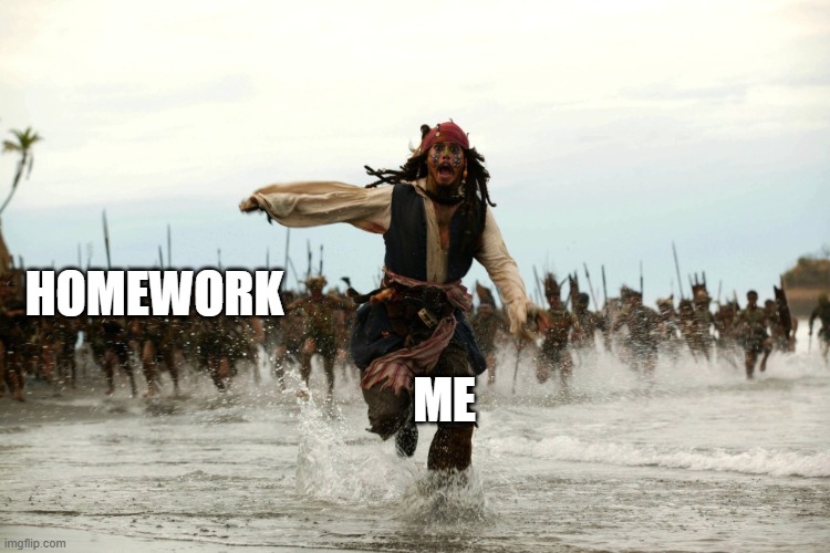 captain jack sparrow running | HOMEWORK; ME | image tagged in captain jack sparrow running | made w/ Imgflip meme maker