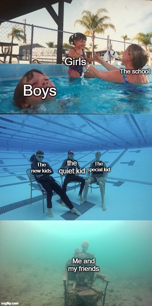 Mother ignoring drowning child | Girls; The school; Boys; the quiet kid; The special kid; The new kids; Me and my friends | image tagged in mother ignoring drowning child | made w/ Imgflip meme maker