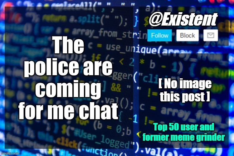 It’s over | The police are coming for me chat | image tagged in existent announcement temp | made w/ Imgflip meme maker