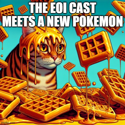 RP.mp6928 | THE EOI CAST MEETS A NEW POKEMON | image tagged in waffle,roleplaying | made w/ Imgflip meme maker