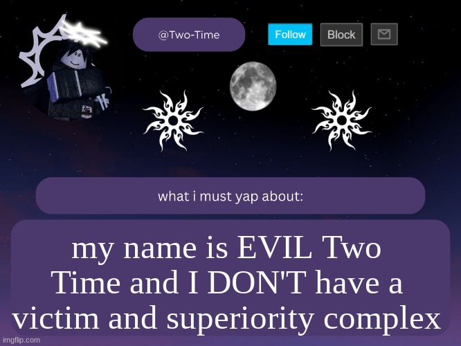 two time announcement temp | my name is EVIL Two Time and I DON'T have a victim and superiority complex | image tagged in two time announcement temp thanks aethereal | made w/ Imgflip meme maker