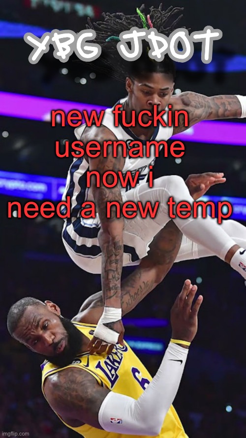 jdot temp | new fuckin username now i need a new temp | image tagged in jdot temp | made w/ Imgflip meme maker