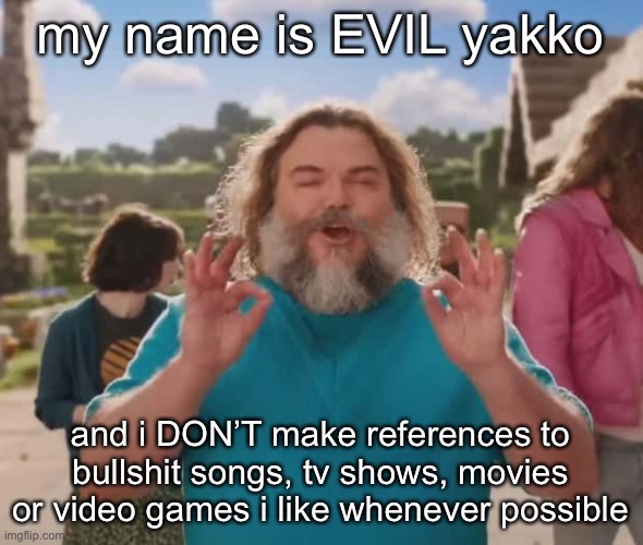 they love crushin a loaf | my name is EVIL yakko; and i DON’T make references to bullshit songs, tv shows, movies or video games i like whenever possible | image tagged in they love crushin a loaf | made w/ Imgflip meme maker