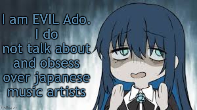 Ado | I am EVIL Ado.
I do not talk about and obsess over japanese music artists | image tagged in ado | made w/ Imgflip meme maker