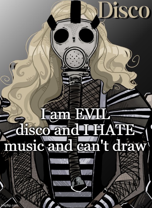 mother war | I am EVIL disco and I HATE music and can't draw | image tagged in mother war | made w/ Imgflip meme maker