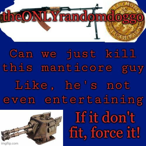 Randomdoggo's really bad template | Can we just kill this manticore guy; Like, he's not even entertaining | image tagged in randomdoggo's really bad template | made w/ Imgflip meme maker