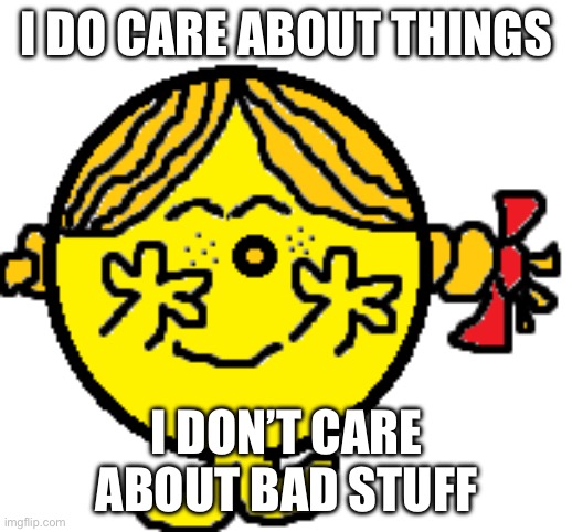 Little Miss Sunshine Doesn't Care | I DO CARE ABOUT THINGS I DON’T CARE ABOUT BAD STUFF | image tagged in little miss sunshine doesn't care | made w/ Imgflip meme maker
