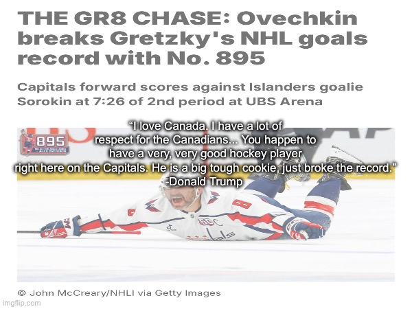 I see bullshit twice | “I love Canada. I have a lot of respect for the Canadians... You happen to have a very, very good hockey player right here on the Capitals. He is a big tough cookie, just broke the record.”
-Donald Trump | made w/ Imgflip meme maker