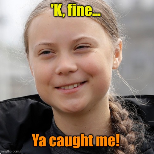 'K, fine... Ya caught me! | image tagged in greta thunberg smiling | made w/ Imgflip meme maker