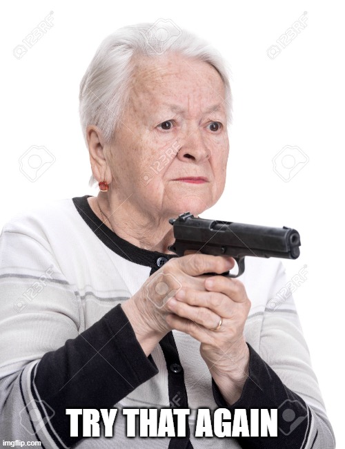 Grandma Gun | TRY THAT AGAIN | image tagged in grandma gun | made w/ Imgflip meme maker