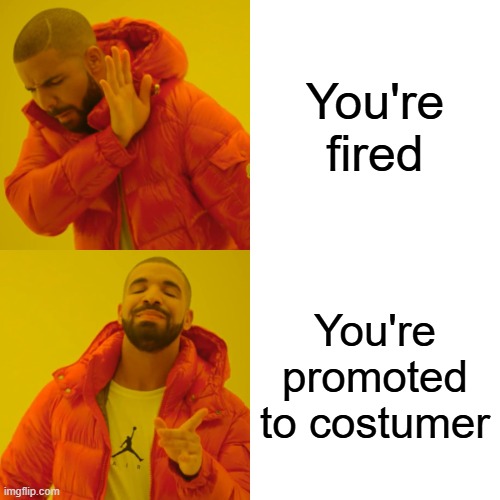 jobn't | You're fired; You're promoted to costumer | image tagged in drake hotline bling,memes | made w/ Imgflip meme maker