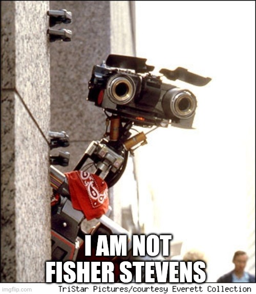 Johnny 5 Short Circuit | I AM NOT FISHER STEVENS | image tagged in johnny 5 short circuit | made w/ Imgflip meme maker