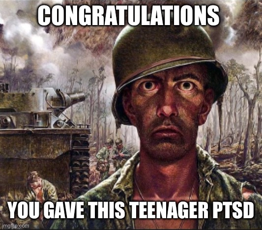 PTSD | CONGRATULATIONS YOU GAVE THIS TEENAGER PTSD | image tagged in ptsd | made w/ Imgflip meme maker