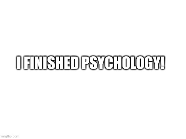 Now to kill precal | I FINISHED PSYCHOLOGY! | made w/ Imgflip meme maker