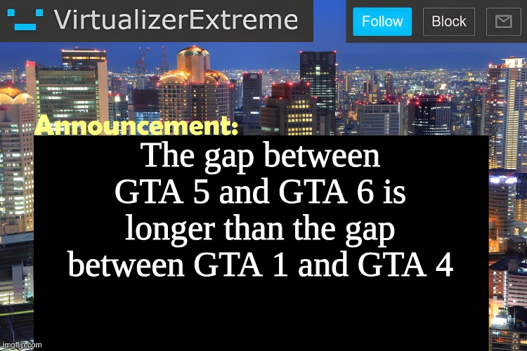 we got this meme before xyz | The gap between GTA 5 and GTA 6 is longer than the gap between GTA 1 and GTA 4 | image tagged in virtualizer announcement temp remastered | made w/ Imgflip meme maker