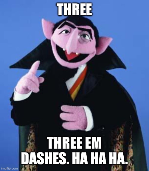 The Count | THREE; THREE EM DASHES. HA HA HA. | image tagged in the count | made w/ Imgflip meme maker
