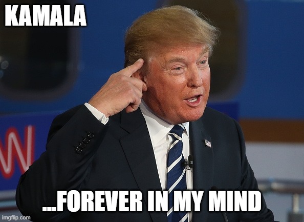 Kamala on Trump's mind | KAMALA; ...FOREVER IN MY MIND | image tagged in donald trump pointing to his head | made w/ Imgflip meme maker