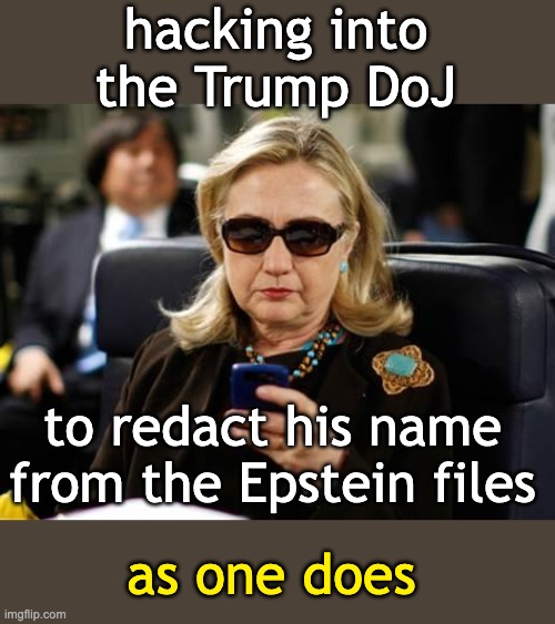 Hillary Clinton Cellphone Meme | hacking into the Trump DoJ to redact his name from the Epstein files as one does | image tagged in memes,hillary clinton cellphone | made w/ Imgflip meme maker