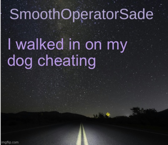 SmoothSade | I walked in on my
dog cheating | image tagged in smoothsade | made w/ Imgflip meme maker