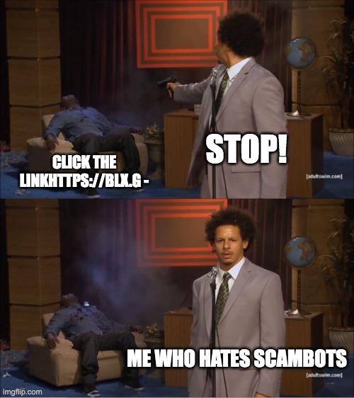 i hate scambots | STOP! CLICK THE LINKHTTPS://BLX.G -; ME WHO HATES SCAMBOTS | image tagged in memes,who killed hannibal | made w/ Imgflip meme maker