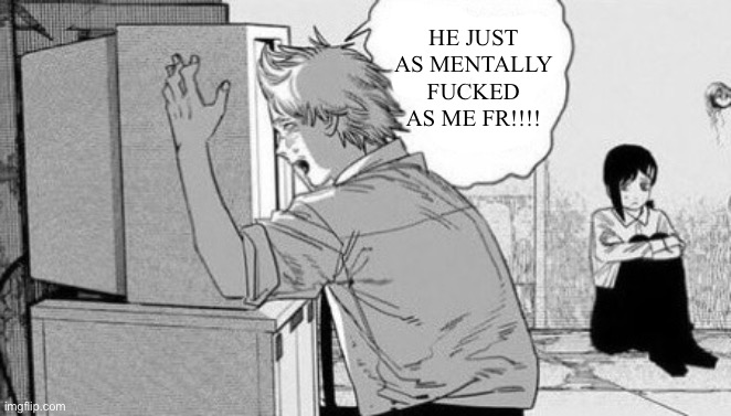 He just like me fr!!! | HE JUST AS MENTALLY FUCKED AS ME FR!!!! | image tagged in he just like me fr | made w/ Imgflip meme maker