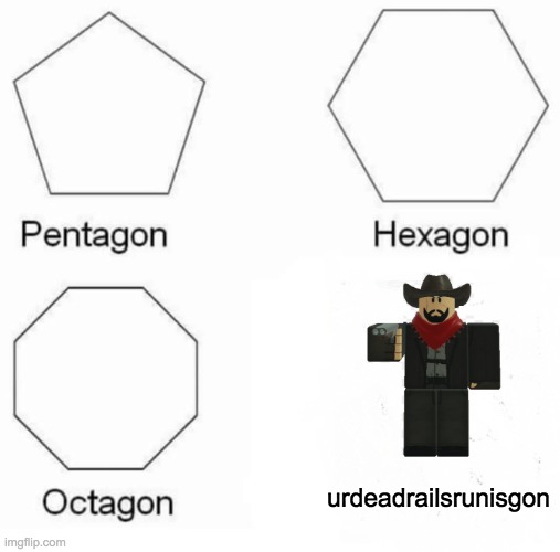 Pentagon Hexagon Octagon | urdeadrailsrunisgon | image tagged in memes,pentagon hexagon octagon | made w/ Imgflip meme maker