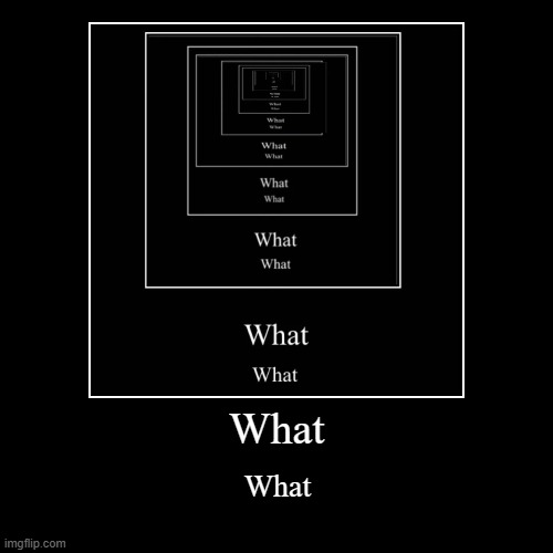 What what what what what what what | What | What | image tagged in funny,demotivationals,what,memes | made w/ Imgflip demotivational maker