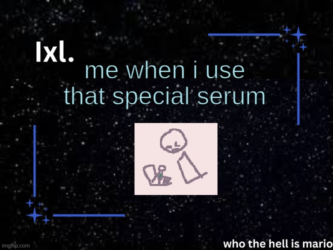Ixl temp | me when i use that special serum | image tagged in ixl temp | made w/ Imgflip meme maker