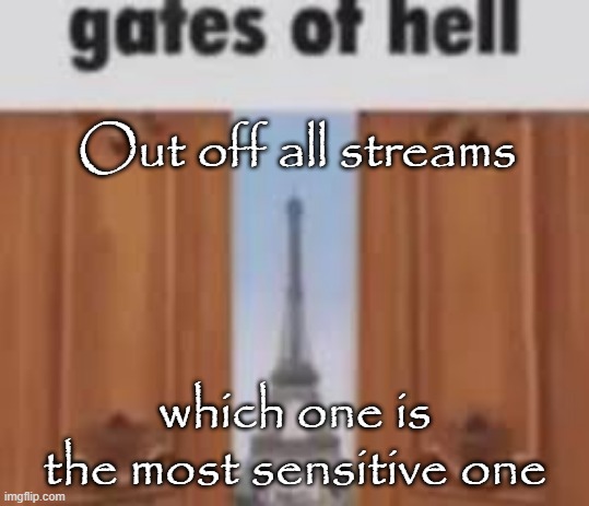 Most people will say fun but i think it's lgbtq | Out off all streams; which one is the most sensitive one | image tagged in gates of hell | made w/ Imgflip meme maker