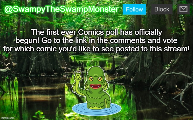 Happy voting! | The first ever Comics poll has officially begun! Go to the link in the comments and vote for which comic you'd like to see posted to this stream! | image tagged in swampytheswampmonster announcement template | made w/ Imgflip meme maker