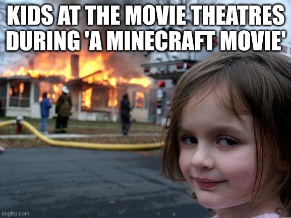 Disaster Girl | KIDS AT THE MOVIE THEATRES DURING 'A MINECRAFT MOVIE' | image tagged in memes,disaster girl | made w/ Imgflip meme maker
