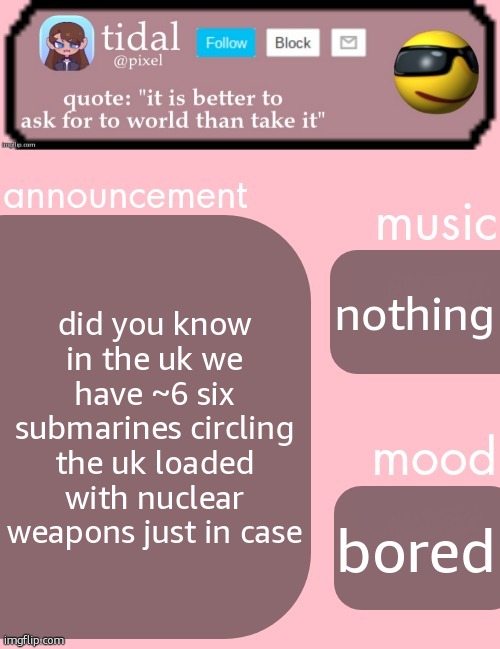 tidal announcement template feb-mar | did you know in the uk we have ~6 six submarines circling the uk loaded with nuclear weapons just in case; nothing; bored | image tagged in tidal announcement template feb-mar | made w/ Imgflip meme maker