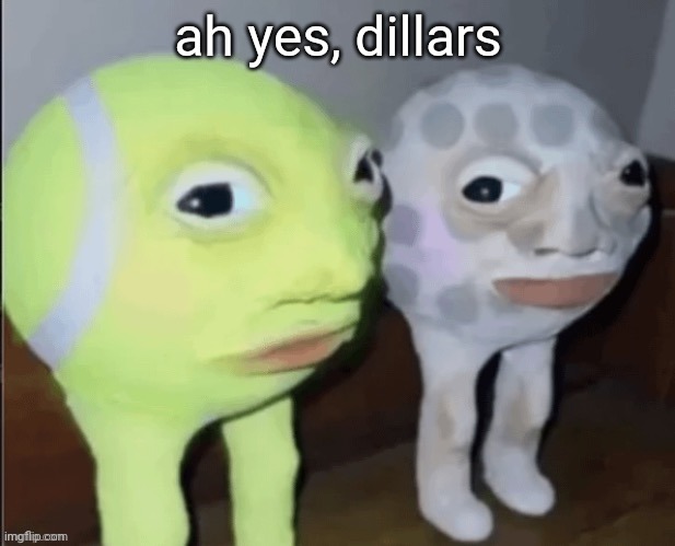 tineblal guflblal | ah yes, dillars | image tagged in tineblal guflblal | made w/ Imgflip meme maker