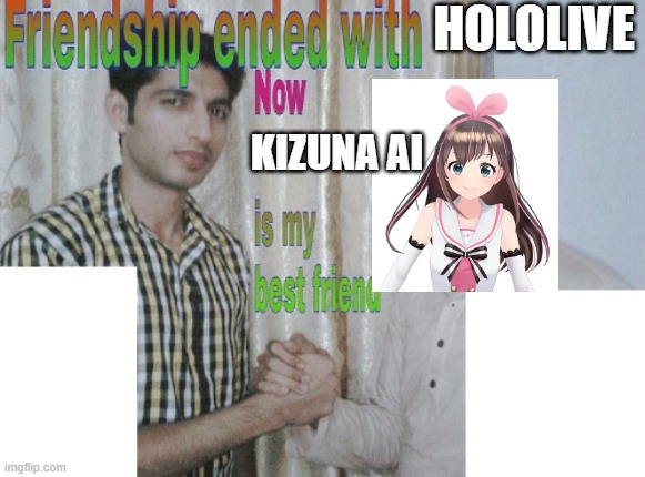I was a fan of Hololive, now I return back to being a KIZUNA AI FAN! | HOLOLIVE; KIZUNA AI | image tagged in friendship ended with x now y is my best friend,memes,hololive,kizuna ai | made w/ Imgflip meme maker