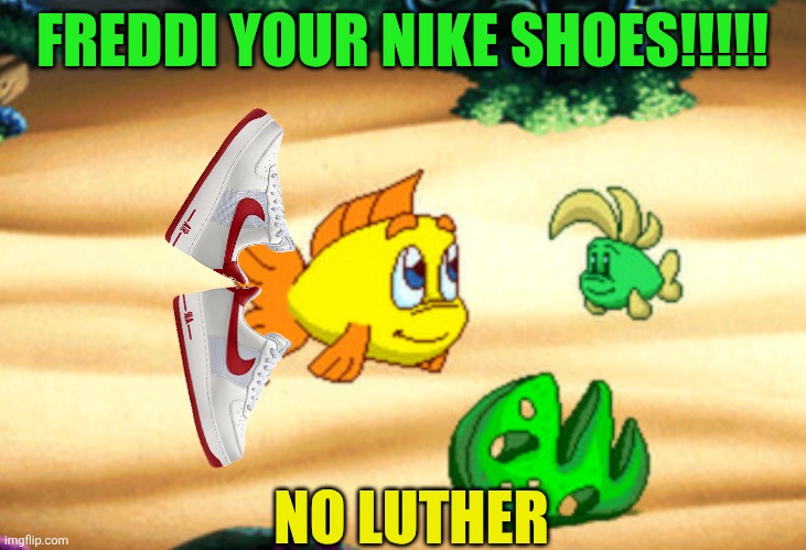 Freddi your Fake J'S !!!!! | FREDDI YOUR NIKE SHOES!!!!! NO LUTHER | image tagged in freddi fish | made w/ Imgflip meme maker