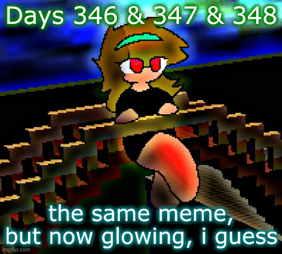 Days 346 & 347 & 348: the glowing meme | Days 346 & 347 & 348; the same meme, but now glowing, i guess | image tagged in nice,stuff,memes | made w/ Imgflip meme maker