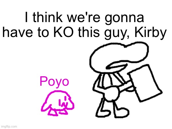 I think we're gonna have to KO this guy, Kirby; Poyo | image tagged in i think we're gonna have to kill this guy,smash bros,mr game and watch,kirby | made w/ Imgflip meme maker