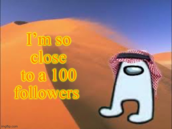 ArabMogus low effort announce temp | I’m so close to a 100 followers | image tagged in arabmogus low effort announce temp | made w/ Imgflip meme maker